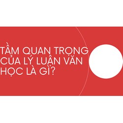 Tầm quan trọng của lý luận văn học là gì?