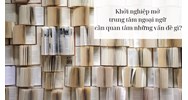 Khởi nghiệp mở trung tâm ngoại ngữ cần quan tâm những vấn đề gì?