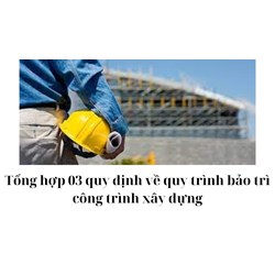 Tổng hợp 03 quy định về quy trình bảo trì công trình xây dựng