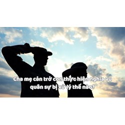 Cha mẹ cản trở con thực hiện nghĩa vụ quân sự bị xử lý thế nào?