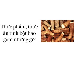 Thực phẩm, thức ăn tinh bột bao gồm những gì?