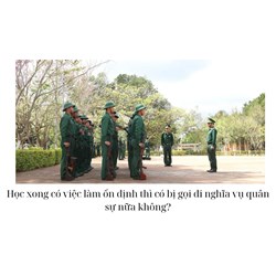 Học xong có việc làm ổn định thì có bị gọi đi nghĩa vụ quân sự nữa không?