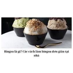 Bingsu là gì? Các cách làm bingsu đơn giản tại nhà