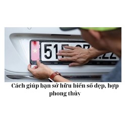 Cách giúp bạn sở hữu biển số đẹp, hợp phong thủy