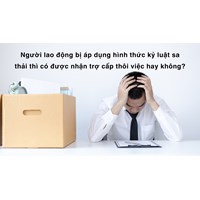 Người lao động bị áp dụng hình thức kỷ luật sa thải thì có được nhận trợ cấp thôi việc hay không?