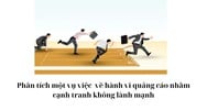 Phân tích một vụ việc về hành vi quảng cáo nhằm cạnh tranh không lành mạnh