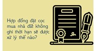 Hợp đồng đặt cọc mua nhà đất không ghi thời hạn sẽ được xử lý thế nào?