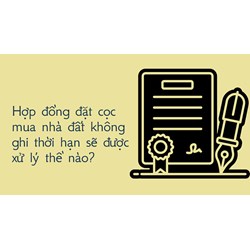 Hợp đồng đặt cọc mua nhà đất không ghi thời hạn sẽ được xử lý thế nào?