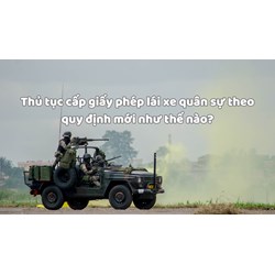 Thủ tục cấp giấy phép lái xe quân sự theo quy định mới như thế nào?