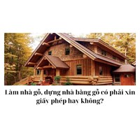 Làm nhà gỗ, dựng nhà bằng gỗ có phải xin giấy phép hay không?