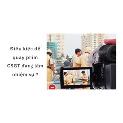 Điều kiện để quay phim CSGT đang làm nhiệm vụ ?