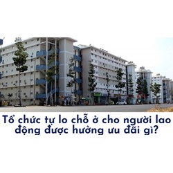 Tổ chức tự lo chỗ ở cho người lao động được hưởng ưu đãi gì?