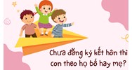 Chưa đăng ký kết hôn thì con theo họ bố hay mẹ?
