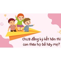 Chưa đăng ký kết hôn thì con theo họ bố hay mẹ?