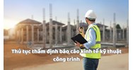 Thủ tục thẩm định báo cáo kinh tế kỹ thuật công trình: Hồ sơ, thời hạn và mức phí