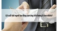 Lãi suất khi người lao động tạm ứng tiền lương là bao nhiêu?