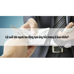 Lãi suất khi người lao động tạm ứng tiền lương là bao nhiêu?