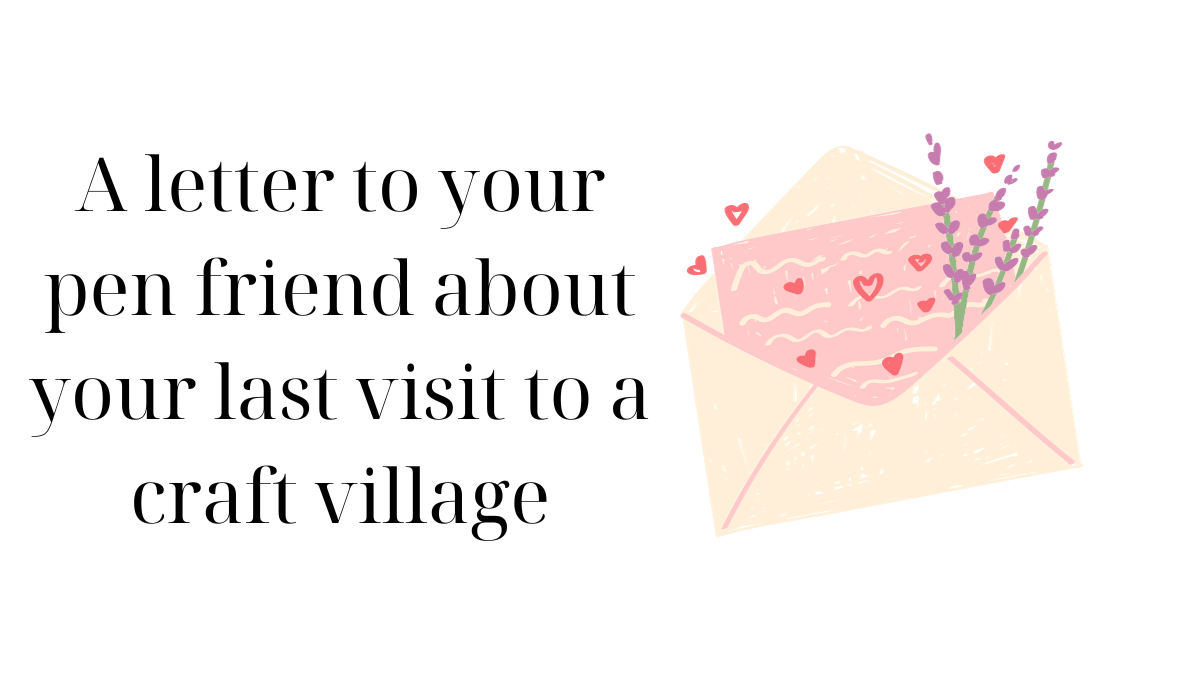 a-letter-to-your-pen-friend-about-your-last-visit-to-a-craft-village