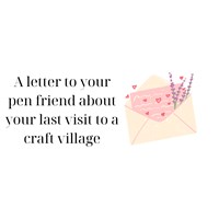 A letter to your pen friend about your last visit to a craft village