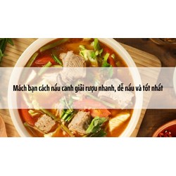 Mách bạn cách nấu canh giải rượu nhanh, dễ nấu và tốt nhất