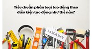 Tiêu chuẩn phân loại lao động theo điều kiện lao động như thế nào?