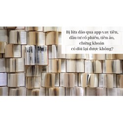 Bị lừa đảo qua app vay tiền, đầu tư cổ phiếu, tiền ảo,chứng khoán có đòi lại được không?