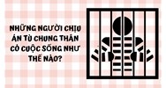 Những người chịu án tù chung thân có cuộc sống như thế nào?