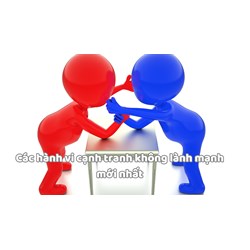 Các hành vi cạnh tranh không lành mạnh mới nhất