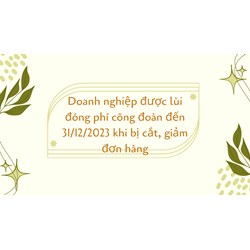 Doanh nghiệp được lùi đóng phí công đoàn khi bị cắt, giảm đơn hàng