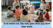 Sĩ số nhóm trẻ, lớp mẫu giáo theo quy định hiện hành