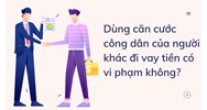 Dùng CCCD của người khác đi vay tiền có vi phạm không?