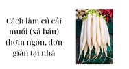 Cách làm củ cải muối (xá bấu) thơm ngon, đơn giản tại nhà