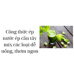 Công thức ép nước ép cần tây mix các loại dễ uống, thơm ngon