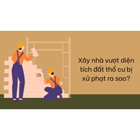 Xây nhà vượt diện tích đất thổ cư bị xử phạt ra sao?