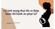 Cố tình mang thai thì có được hoãn thi hành án phạt tù?