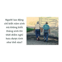 Người lao động chỉ biết năm sinh mà không biết tháng sinh thì thời điểm nghỉ hưu được tính như thế nào?