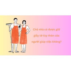 Chủ nhà có được giữ giấy tờ tùy thân của người giúp việc không?