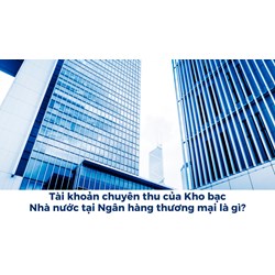 Tài khoản chuyên thu của Kho bạc Nhà nước tại Ngân hàng thương mại là gì?