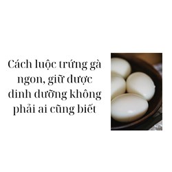 Cách luộc trứng gà ngon, giữ được dinh dưỡng không phải ai cũng biết