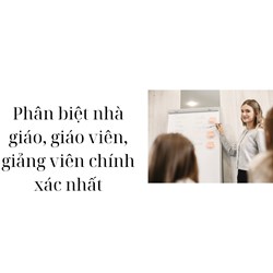 Phân biệt nhà giáo, giáo viên, giảng viên chính xác nhất