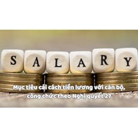 Mục tiêu cải cách tiền lương với cán bộ, công chức theo Nghị quyết 27