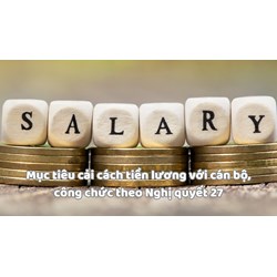 Mục tiêu cải cách tiền lương với cán bộ, công chức theo Nghị quyết 27