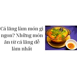 Cá lăng làm món gì ngon? Những món ăn từ cá lăng dễ làm nhất