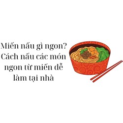 Miến nấu gì ngon? Cách nấu các món ngon từ miến dễ làm tại nhà
