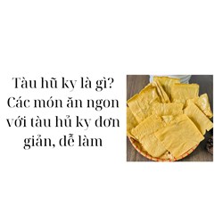Tàu hũ ky là gì? Các món ăn ngon với tàu hủ ky đơn giản, dễ làm