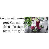 Củ dền nấu món gì ngon? Các món ăn từ củ dền thơm ngon, đơn giản