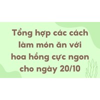 Tổng hợp các cách làm món ăn với hoa hồng cực ngon cho ngày 20/10