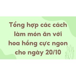 Tổng hợp các cách làm món ăn với hoa hồng cực ngon cho ngày 20/10