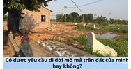 Có được yêu cầu di dời mồ mả trên đất của mình hay không?