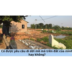 Có được yêu cầu di dời mồ mả trên đất của mình hay không?